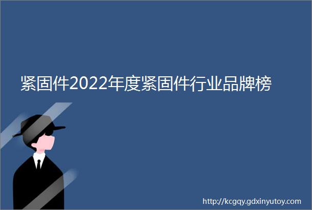 紧固件2022年度紧固件行业品牌榜